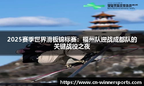 2025赛季世界滑板锦标赛：福州队迎战成都队的关键战役之夜