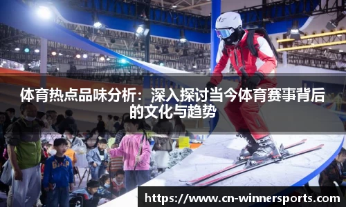 体育热点品味分析：深入探讨当今体育赛事背后的文化与趋势