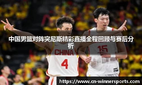 中国男篮对阵突尼斯精彩直播全程回顾与赛后分析