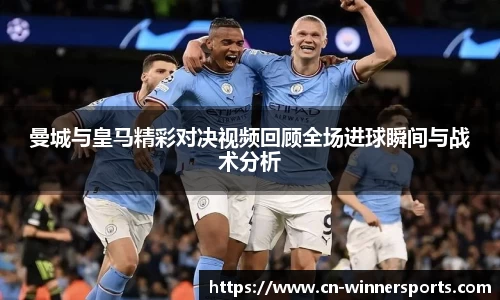 曼城与皇马精彩对决视频回顾全场进球瞬间与战术分析