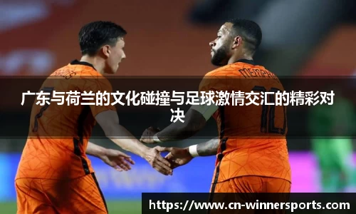 广东与荷兰的文化碰撞与足球激情交汇的精彩对决